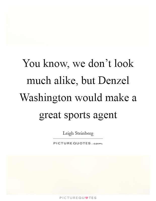 You know, we don't look much alike, but Denzel Washington would make a great sports agent Picture Quote #1