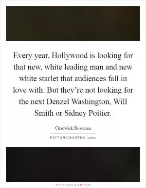 Every year, Hollywood is looking for that new, white leading man and new white starlet that audiences fall in love with. But they’re not looking for the next Denzel Washington, Will Smith or Sidney Poitier Picture Quote #1