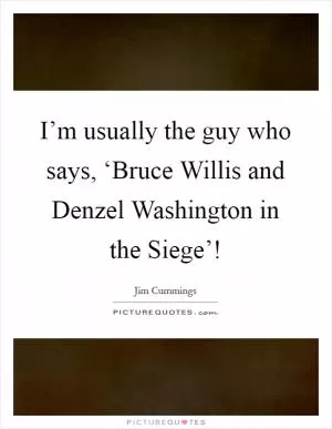 I’m usually the guy who says, ‘Bruce Willis and Denzel Washington in the Siege’! Picture Quote #1