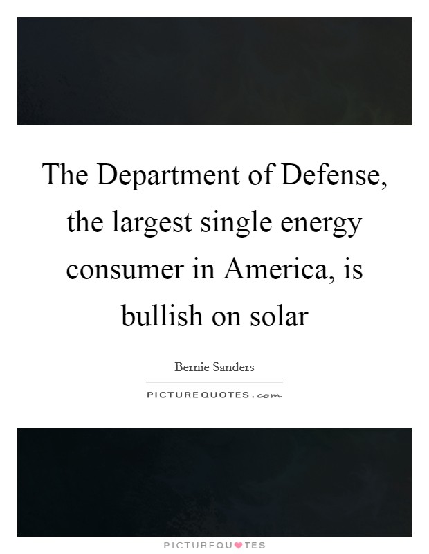 The Department of Defense, the largest single energy consumer in America, is bullish on solar Picture Quote #1