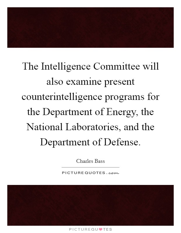The Intelligence Committee will also examine present counterintelligence programs for the Department of Energy, the National Laboratories, and the Department of Defense. Picture Quote #1