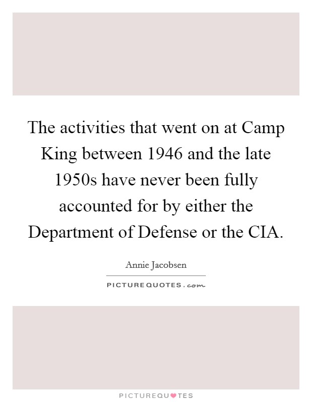 The activities that went on at Camp King between 1946 and the late 1950s have never been fully accounted for by either the Department of Defense or the CIA. Picture Quote #1