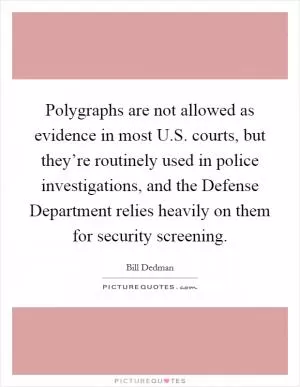 Polygraphs are not allowed as evidence in most U.S. courts, but they’re routinely used in police investigations, and the Defense Department relies heavily on them for security screening Picture Quote #1
