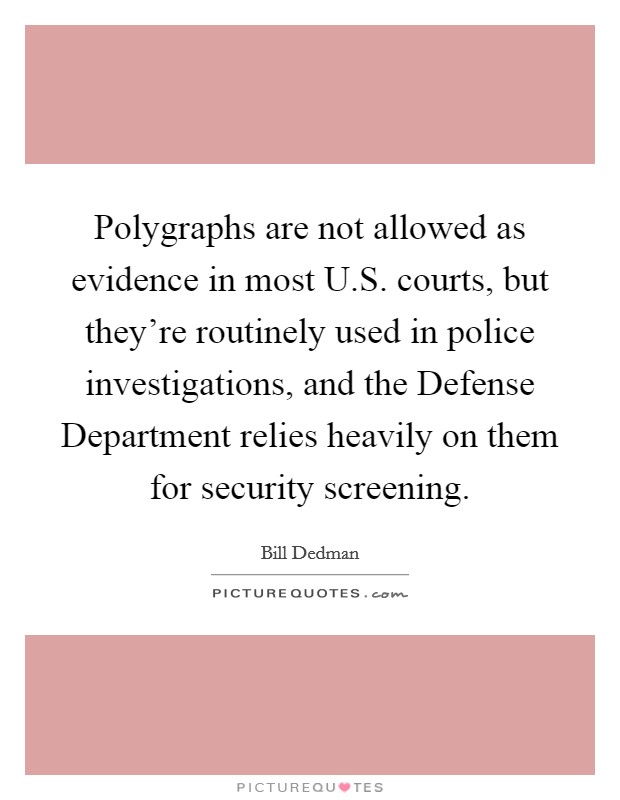 Polygraphs are not allowed as evidence in most U.S. courts, but they're routinely used in police investigations, and the Defense Department relies heavily on them for security screening. Picture Quote #1