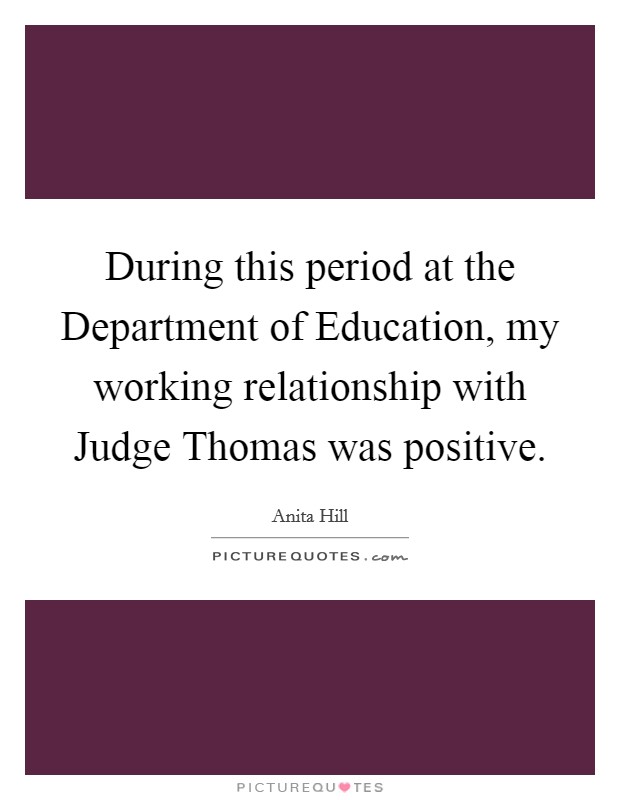 During this period at the Department of Education, my working relationship with Judge Thomas was positive. Picture Quote #1