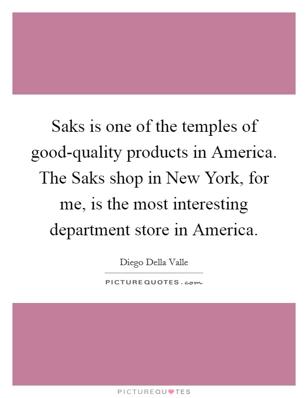 Saks is one of the temples of good-quality products in America. The Saks shop in New York, for me, is the most interesting department store in America. Picture Quote #1