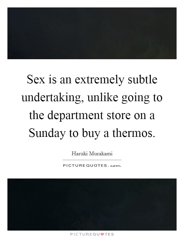 Sex is an extremely subtle undertaking, unlike going to the department store on a Sunday to buy a thermos. Picture Quote #1