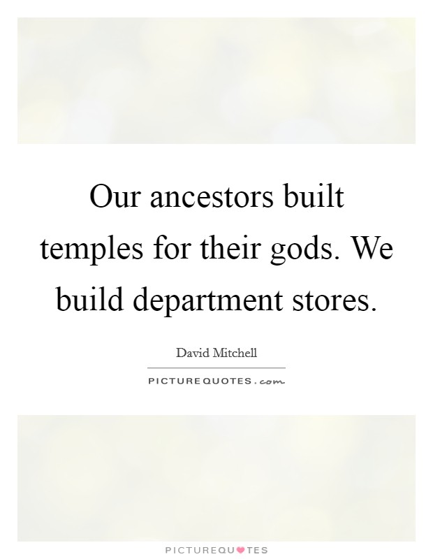 Our ancestors built temples for their gods. We build department stores. Picture Quote #1