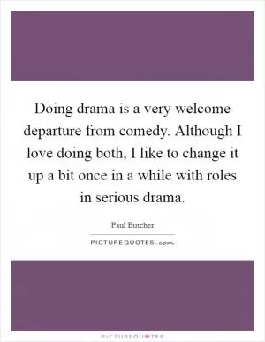 Doing drama is a very welcome departure from comedy. Although I love doing both, I like to change it up a bit once in a while with roles in serious drama Picture Quote #1