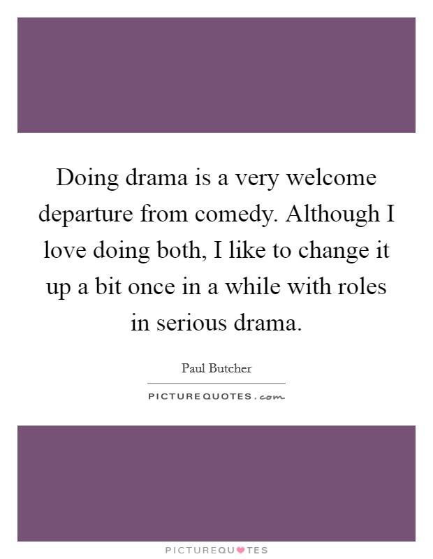 Doing drama is a very welcome departure from comedy. Although I love doing both, I like to change it up a bit once in a while with roles in serious drama. Picture Quote #1