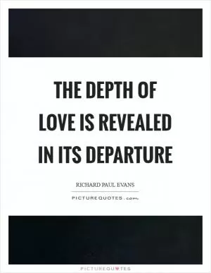 The depth of love is revealed in its departure Picture Quote #1