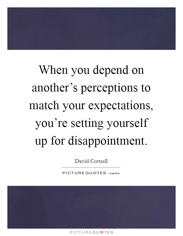 When you depend on another's perceptions to match your expectations, you're setting yourself up for disappointment. Picture Quote #1