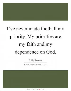 I’ve never made football my priority. My priorities are my faith and my dependence on God Picture Quote #1