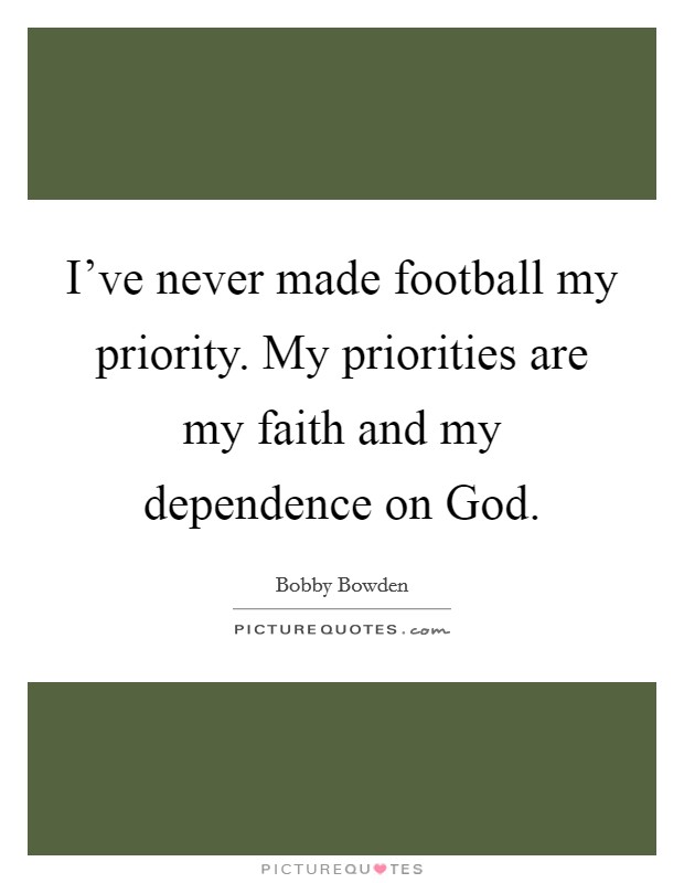 I've never made football my priority. My priorities are my faith and my dependence on God. Picture Quote #1