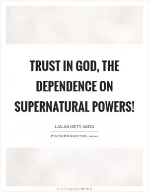 Trust in God, the dependence on supernatural powers! Picture Quote #1