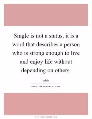 Single is not a status, it is a word that describes a person who is strong enough to live and enjoy life without depending on others Picture Quote #1