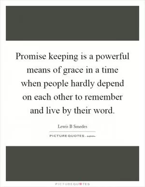 Promise keeping is a powerful means of grace in a time when people hardly depend on each other to remember and live by their word Picture Quote #1