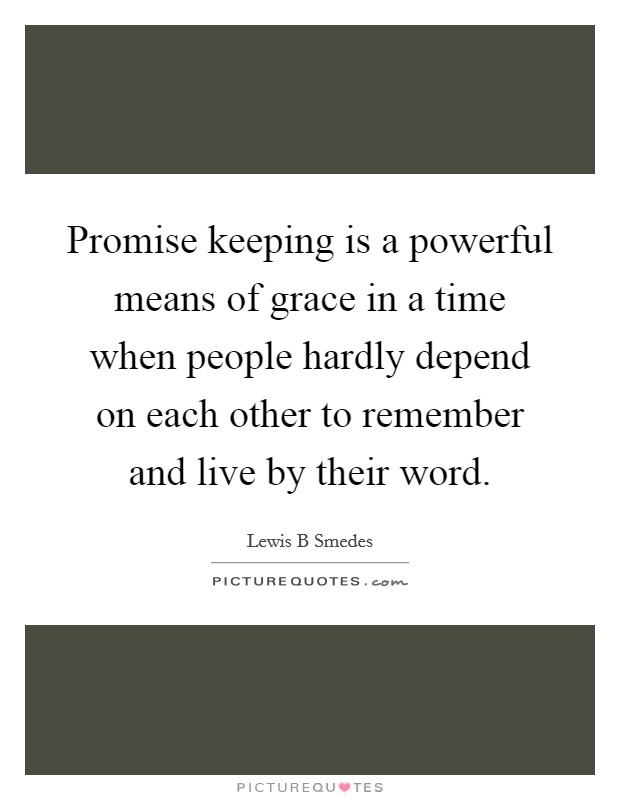 Promise keeping is a powerful means of grace in a time when people hardly depend on each other to remember and live by their word. Picture Quote #1