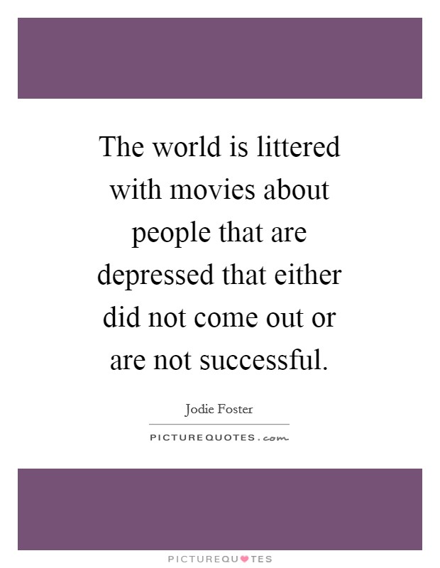 The world is littered with movies about people that are depressed that either did not come out or are not successful. Picture Quote #1