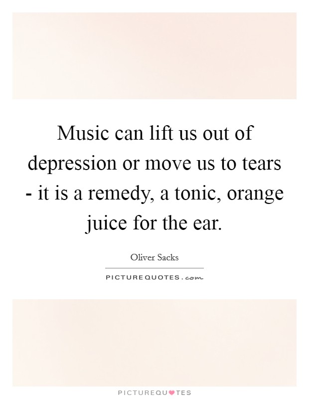 Music can lift us out of depression or move us to tears - it is a remedy, a tonic, orange juice for the ear. Picture Quote #1