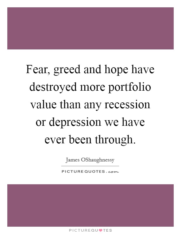 Fear, greed and hope have destroyed more portfolio value than any recession or depression we have ever been through. Picture Quote #1