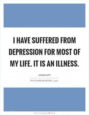 I have suffered from depression for most of my life. It is an illness Picture Quote #1