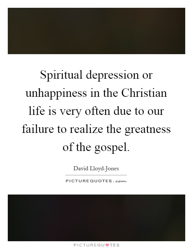 Spiritual depression or unhappiness in the Christian life is very often due to our failure to realize the greatness of the gospel. Picture Quote #1