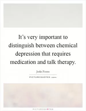 It’s very important to distinguish between chemical depression that requires medication and talk therapy Picture Quote #1