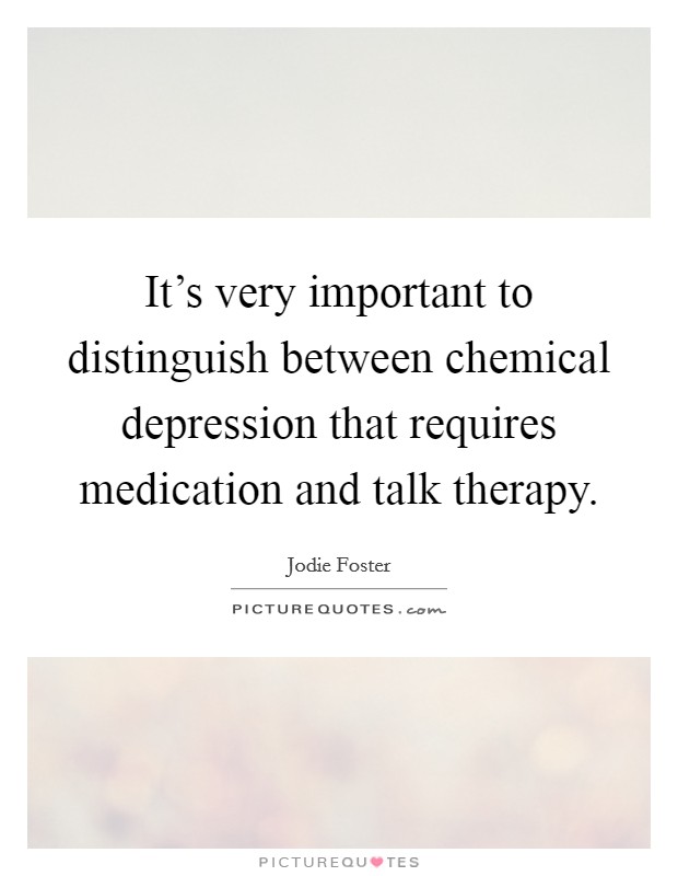 It's very important to distinguish between chemical depression that requires medication and talk therapy. Picture Quote #1