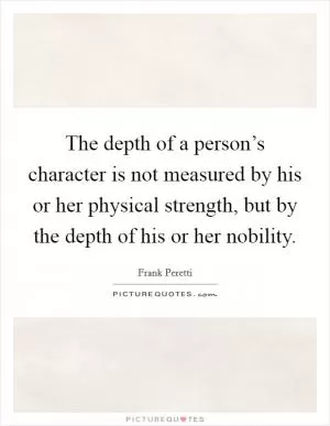 The depth of a person’s character is not measured by his or her physical strength, but by the depth of his or her nobility Picture Quote #1