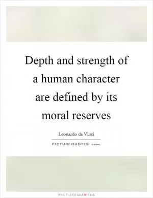 Depth and strength of a human character are defined by its moral reserves Picture Quote #1