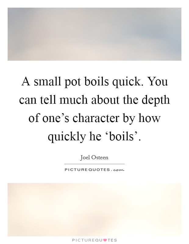 A small pot boils quick. You can tell much about the depth of one's character by how quickly he ‘boils'. Picture Quote #1