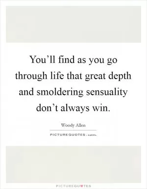 You’ll find as you go through life that great depth and smoldering sensuality don’t always win Picture Quote #1