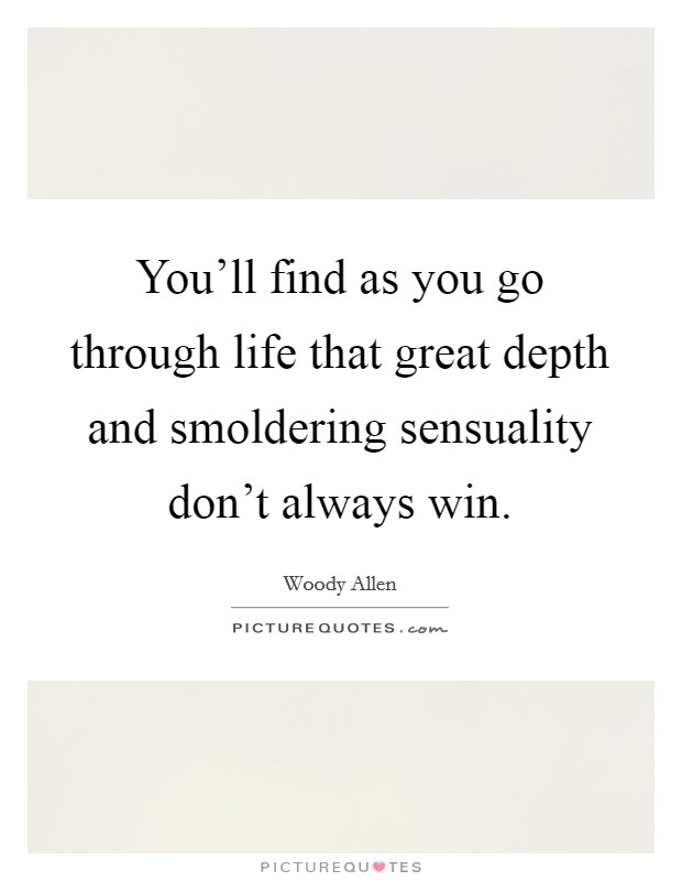 You'll find as you go through life that great depth and smoldering sensuality don't always win. Picture Quote #1