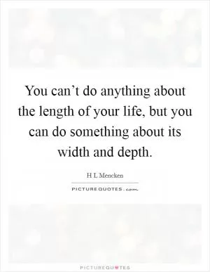 You can’t do anything about the length of your life, but you can do something about its width and depth Picture Quote #1