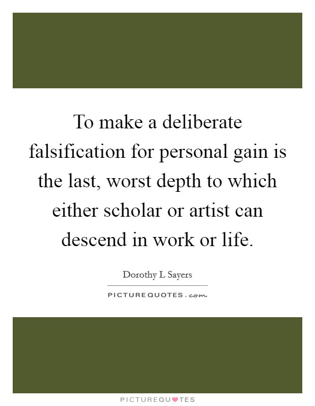 To make a deliberate falsification for personal gain is the last, worst depth to which either scholar or artist can descend in work or life. Picture Quote #1