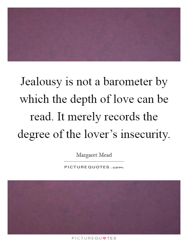 Jealousy is not a barometer by which the depth of love can be read. It merely records the degree of the lover's insecurity. Picture Quote #1