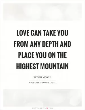 Love can take you from any depth and place you on the highest mountain Picture Quote #1