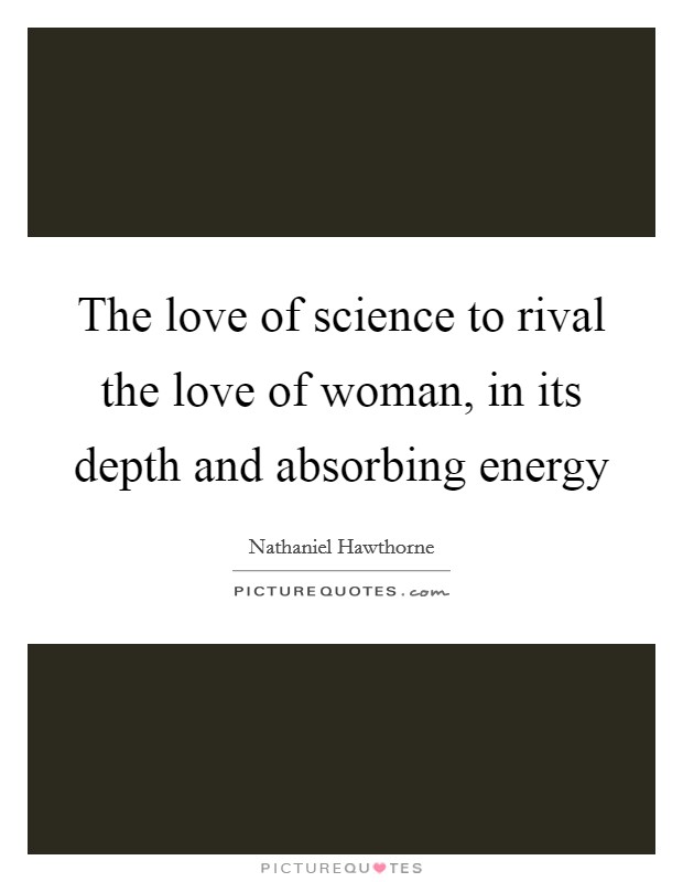 The love of science to rival the love of woman, in its depth and absorbing energy Picture Quote #1