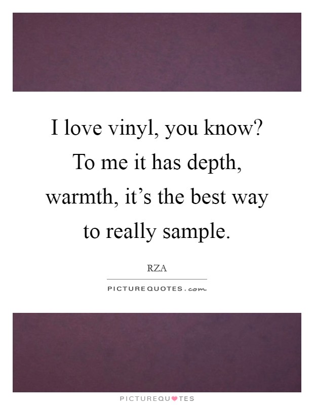 I love vinyl, you know? To me it has depth, warmth, it's the best way to really sample. Picture Quote #1