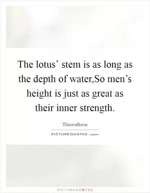 The lotus’ stem is as long as the depth of water,So men’s height is just as great as their inner strength Picture Quote #1