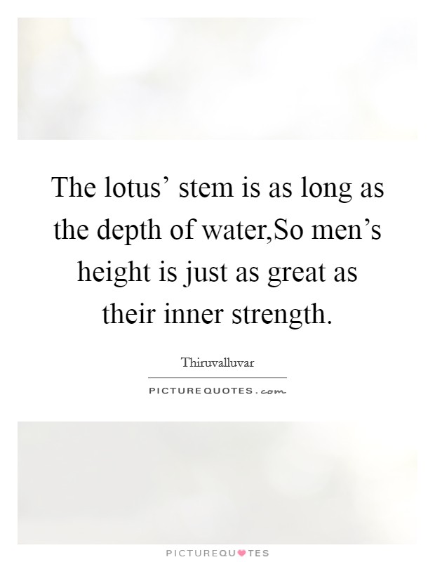 The lotus' stem is as long as the depth of water,So men's height is just as great as their inner strength. Picture Quote #1
