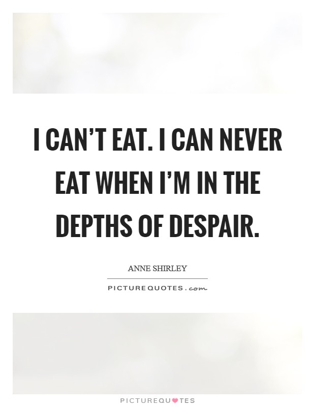 I can't eat. I can never eat when I'm in the depths of despair. Picture Quote #1