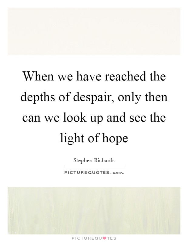 When we have reached the depths of despair, only then can we look up and see the light of hope Picture Quote #1