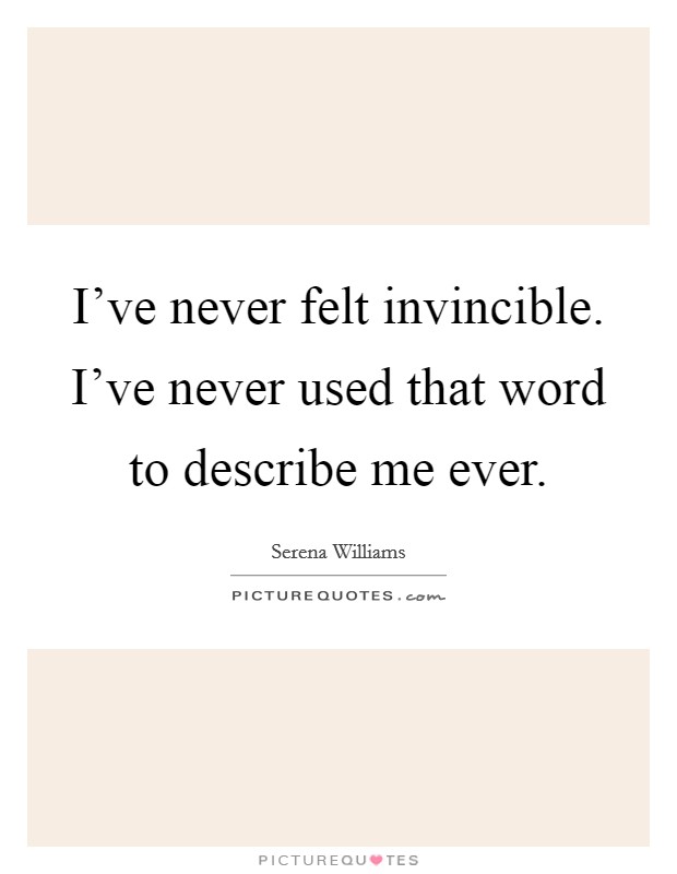 I've never felt invincible. I've never used that word to describe me ever. Picture Quote #1