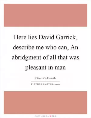 Here lies David Garrick, describe me who can, An abridgment of all that was pleasant in man Picture Quote #1