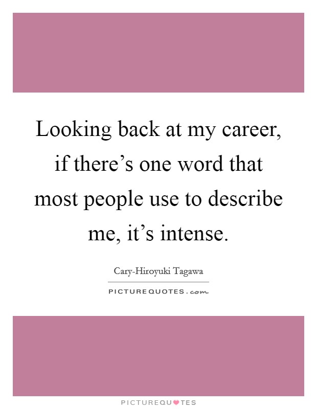 Looking back at my career, if there's one word that most people use to describe me, it's intense. Picture Quote #1