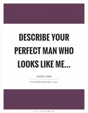 Describe your perfect man who looks like me Picture Quote #1
