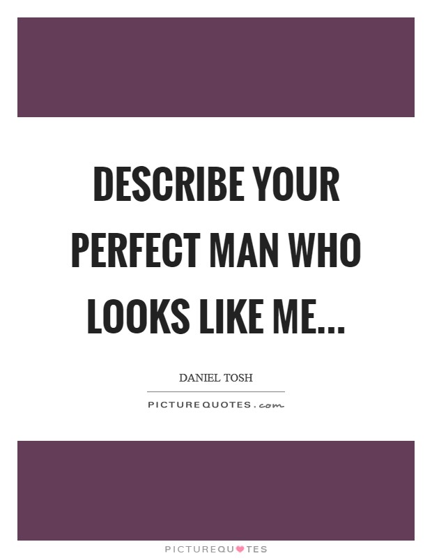 Describe your perfect man who looks like me... Picture Quote #1
