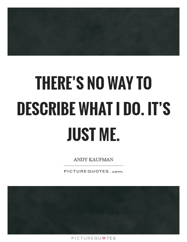 There's no way to describe what I do. It's just me. Picture Quote #1